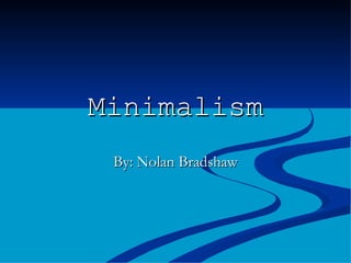 Minimalism By: Nolan Bradshaw 