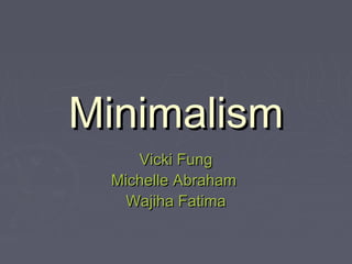 MinimalismMinimalism
Vicki FungVicki Fung
Michelle AbrahamMichelle Abraham
Wajiha FatimaWajiha Fatima
 