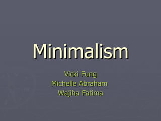 Minimalism Vicki Fung Michelle Abraham  Wajiha Fatima 