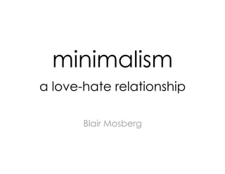 minimalism
a love-hate relationship

       Blair Mosberg
 