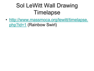 Sol LeWitt Wall Drawing
           Timelapse
• http://www.massmoca.org/lewitt/timelapse.
  php?id=1 (Rainbow Swirl)
 