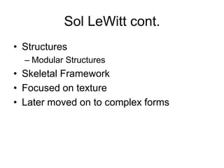 Sol LeWitt cont.
• Structures
  – Modular Structures
• Skeletal Framework
• Focused on texture
• Later moved on to complex forms
 