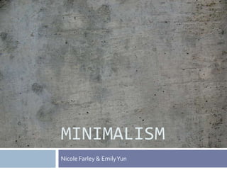 MINIMALISM
Nicole Farley & Emily Yun
 