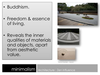• Buddhism.
• Freedom & essence
of living.
• Reveals the inner
qualities of materials
and objects, apart
from aesthetic
value.
minimalism Architecture : Zen influence
Sand Garden, Japan
 