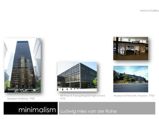 minimalism Ludwig mies van der Rohe
Seagram Building, 1958
Museum of fine arts, Houston, 1953
National Gallery
Whitney M.Young Magnet high school,
1975
 
