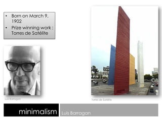 • Born on March 9,
1902
• Prize winning work :
Torres de Satélite
minimalism Luis Barragan
Luis Barragan Torres de Satélite
 