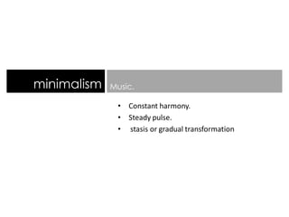 • Constant harmony.
• Steady pulse.
• stasis or gradual transformation
minimalism Music.
 