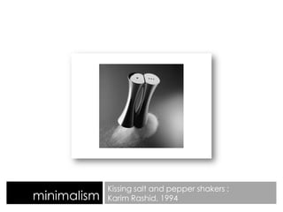 minimalism
Kissing salt and pepper shakers :
Karim Rashid, 1994
 