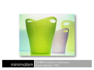 minimalism
UMBRA Garbino trashcans :
Karim Rashid, 1995
 
