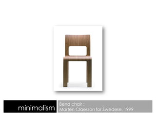 minimalism
Bend chair :
Marten Claesson for Swedese, 1999
 