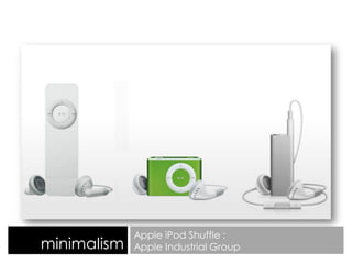 minimalism
Apple iPod Shuffle :
Apple Industrial Group
 