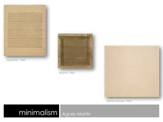 minimalism Agnes Martin
Aspiration, 1960
Wood I, 1963
Drift of summer, 1964
 