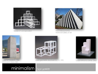 minimalism Sol LeWitt
Figge Art Museum, 1984
Davenport, Iowa, USA,..
Open geometric structure 2-2, 1-1, 1991
Four-sided pyramid,
National Gallery of Art
Cube without a corner, 2005
Master of conceptualism
 
