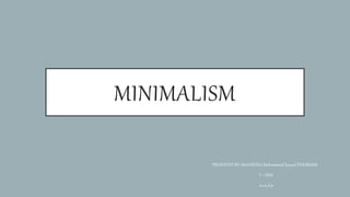 MINIMALISM
PRESENTED BY: MAAYESHA Mohammed Sayeed PESHIMAM
V –SEM
s.a.u.d.p
 