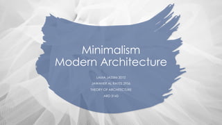 Minimalism
Modern Architecture
LAMA JASSIM 3010
JAWAHER AL RAYES 2956
THEORY OF ARCHITECTURE
ARD 3143
 