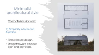 Minimalist
architectural style
Characteristics include:
1) Simplicity in form and
function.
• Simple house design.
• Straightforward efficient
plan and elevation.
 