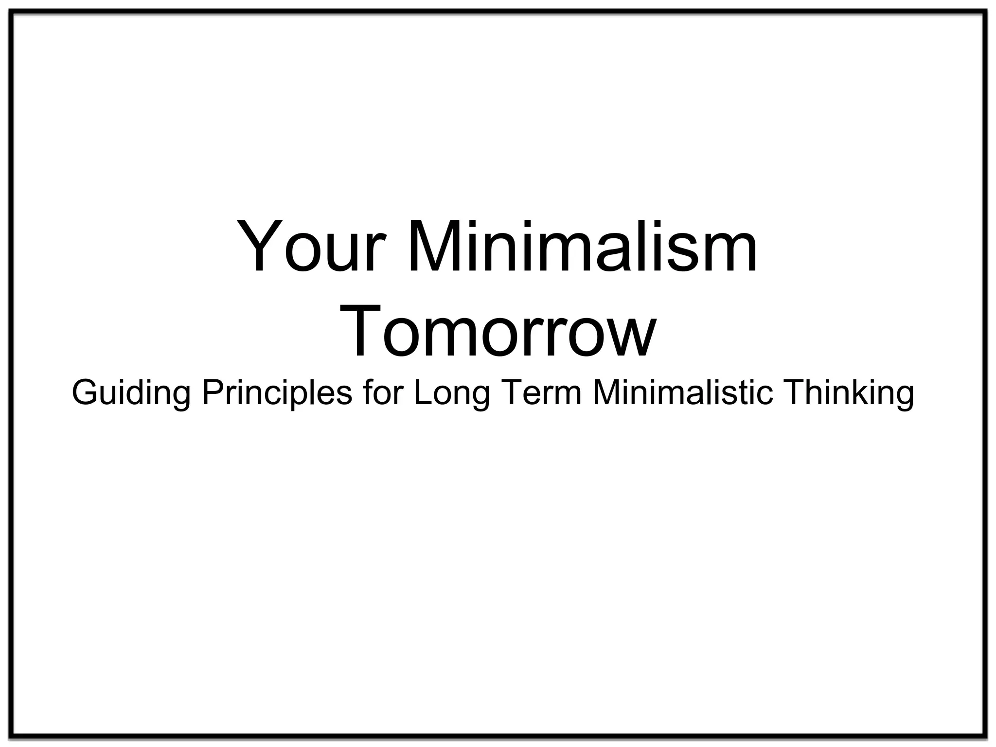 Your Minimalism
Tomorrow
Guiding Principles for Long Term Minimalistic Thinking
 