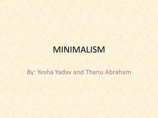 MINIMALISM
By: Yesha Yadav and Thanu Abraham
 