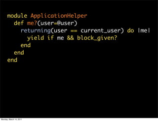 module ApplicationHelper
        def me?(user=@user)
          returning(user == current_user) do |me|
            yield i...