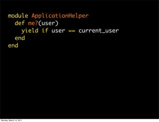 module ApplicationHelper
         def me?(user)
           yield if user == current_user
         end
       end




Monda...