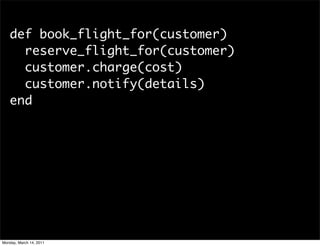 def book_flight_for(customer)
     reserve_flight_for(customer)
     customer.charge(cost)
     customer.notify(details)
 ...