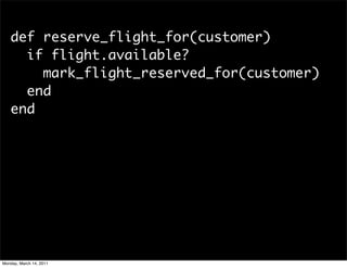 def reserve_flight_for(customer)
     if flight.available?
       mark_flight_reserved_for(customer)
     end
   end




M...
