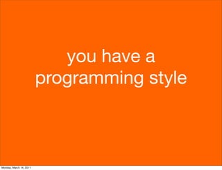 you have a
                         programming style



Monday, March 14, 2011
 