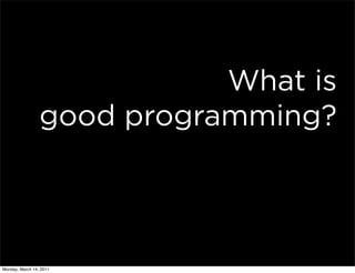 What is
                 good programming?



Monday, March 14, 2011
 