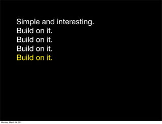 Simple and interesting.
               Build on it.
               Build on it.
               Build on it.
              ...