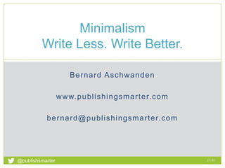 Bernard Aschwanden
www.publishingsmarter.com
bernard@publishingsmarter.com
Minimalism
Write Less. Write Better.
21:43
1
@publishsmarter
 