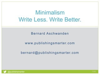 Bernard Aschwanden
www.publishingsmarter.com
bernard@publishingsmarter.com
Minimalism
Write Less. Write Better.
12:08
1
@publishsmarter
 