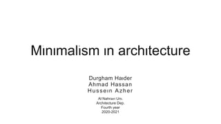 Minimalism in architecture
Durgham Haider
Ahmad Hassan
Hussein Azher
Al Nahrain Uni.
Architecture Dep.
Fourth year
2020-2021
 