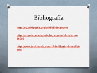Bibliografía
http://es.wikipedia.org/wiki/Minimalismo

http://artemiscelanea.obolog.com/minimalismo-
86992

http://www.techinasia.com/14-brilliant-minimalist-
ads/
 