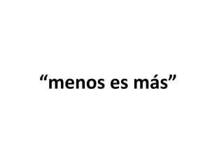 “menos es más”
 