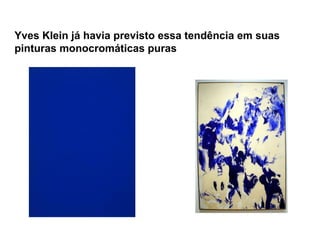 Yves Klein já havia previsto essa tendência em suas
pinturas monocromáticas puras
 
