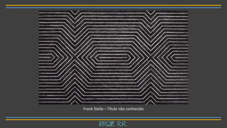 Frank Stella – Título não conhecido
Prof R.R.
 