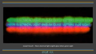 Joseph Kosuth – Neon electrical light english glass letters green eight
Prof R.R.
 