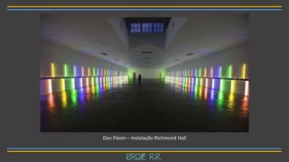 Dan Flavin – Instalação Richmond Hall
Prof R.R.
 