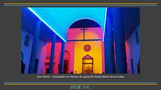Dan Flavin – Instalação no interior da igreja De Santa Maria Annunciata
Prof R.R.
 