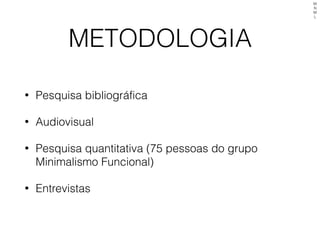 METODOLOGIA
• Pesquisa bibliográfica
• Audiovisual
• Pesquisa quantitativa (75 pessoas do grupo
Minimalismo Funcional)
• Entrevistas
M
N
M
L
 