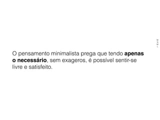 O pensamento minimalista prega que tendo apenas
o necessário, sem exageros, é possível sentir-se
livre e satisfeito.
M
N
M
L
 