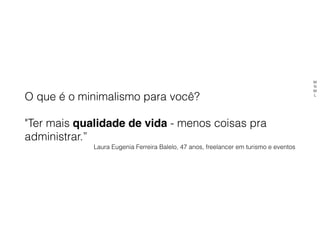 O que é o minimalismo para você?
"Ter mais qualidade de vida - menos coisas pra
administrar.”
Laura Eugenia Ferreira Balelo, 47 anos, freelancer em turismo e eventos
M
N
M
L
 