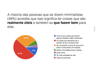 A maioria das pessoas que se dizem minimalistas
(49%) acredita que isso significa ter coisas que são
realmente úteis e também as que fazem bem para
elas. M
N
M
L
 