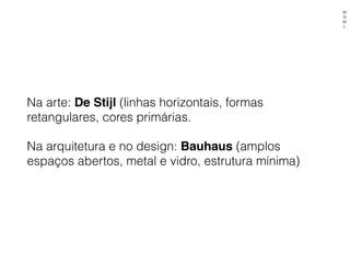Na arte: De Stijl (linhas horizontais, formas
retangulares, cores primárias.
Na arquitetura e no design: Bauhaus (amplos
espaços abertos, metal e vidro, estrutura mínima)
M
N
M
L
 