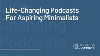 Life-
Changing
Podcasts
Life-Changing Podcasts
For Aspiring Minimalists
 