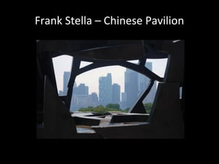 Frank Stella – Chinese Pavilion
 