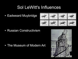 Sol LeWitt's Influences
● Eadweard Muybridge
● Russian Constructivism
● The Museum of Modern Art
 