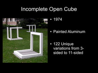 Incomplete Open Cube
● 1974
● Painted Aluminum
● 122 Unique
variations from 3-
sided to 11-sided
 