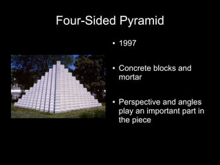Four-Sided Pyramid
● 1997
● Concrete blocks and
mortar
● Perspective and angles
play an important part in
the piece
 