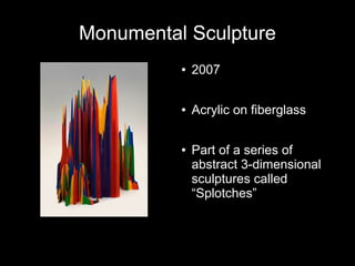 Monumental Sculpture
● 2007
● Acrylic on fiberglass
● Part of a series of
abstract 3-dimensional
sculptures called
“Splotches”
 